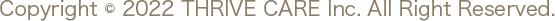 Copyright © 2021 THRIVE CARE Inc. All Right Reserved.