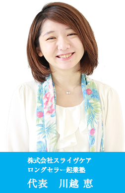 株式会社スライヴケア ロングセラー起業塾 代表　川越 恵