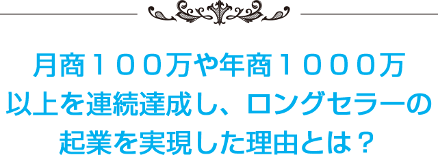 月商１００万や年商１０００万以上を連続で達成し、ロングセラーの起業を実現した理由とは？