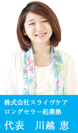 株式会社スライヴケア ロングセラー起業塾 代表　川越 恵