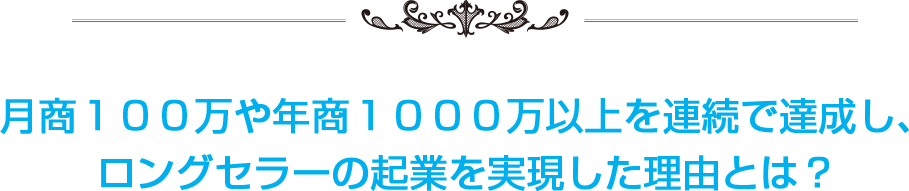 月商１００万や年商１０００万以上を連続で達成し、ロングセラーの起業を実現した理由とは？